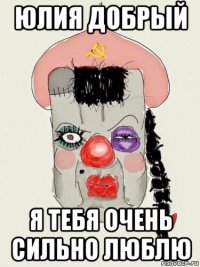 юлия добрый я тебя очень сильно люблю