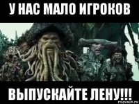 у нас мало игроков выпускайте лену!!!