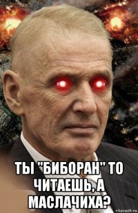  ты "биборан" то читаешь, а маслачиха?