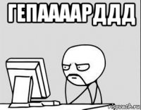 гепаааарддд 