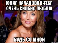 юлия началова я тебя очень сильно люблю будь со мной