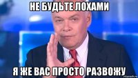 не будьте лохами я же вас просто развожу
