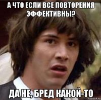 а что если все повторения эффективны? да не, бред какой-то