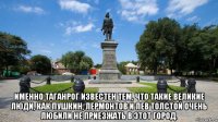  именно таганрог известен тем, что такие великие люди, как пушкин, лермонтов и лев толстой очень любили не приезжать в этот город.