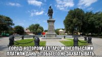  город, которому татаро-монголы сами платили дань, чтобы его не захватывать.