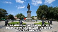  врачи утверждают, что смотреть на город таганрог, не нанося вред здоровью, нужно с высоты птичьего полета.