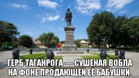  герб таганрога — сушеная вобла на фоне продающей её бабушки.