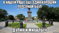 в нашей раше еще один хороший персонаж был дулин и михалыч