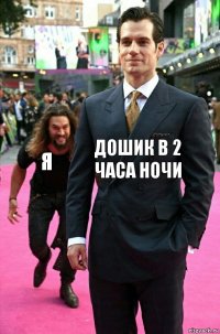 Дошик в 2 часа ночи Я