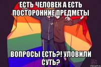 есть человек а есть посторонние предметы вопросы есть?! уловили суть?