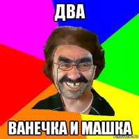 два ванечка и машка