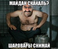 майдан скакаль? шаровары снимай