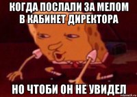 когда послали за мелом в кабинет директора но чтоби он не увидел