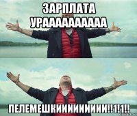 зарплата ураааааааааа пелемешкиииииииии!!1!1!!