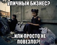 уличный бизнес? ...или просто не повезло?!