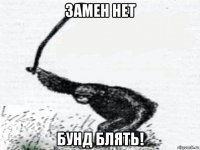 замен нет бунд блять!