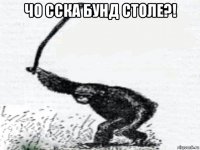 чо сска бунд столе?! 