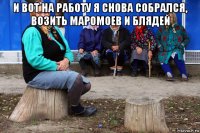 и вот на работу я снова собрался, возить маромоев и блядей 