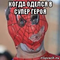 когда оделся в супер героя 