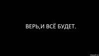 верь,и всё будет.