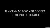 я и сейчас в чс у человека, которого люблю.