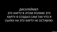 ДИСКЛЕЙМЕР.
ЭТУ КАРТУ В ЭТОМ РОЛИКЕ ЭТУ КАРТУ Я СОЗДАЛ САМ ТАК ЧТО Я СЫЛКУ НА ЭТУ КАРТУ НЕ ОСТАВЛЮ.