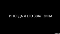 иногда я его звал зина