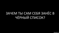 зачем ты сам себя занёс в чёрный список?