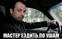  мастер ездить по ушам