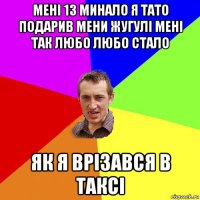 мені 13 минало я тато подарив мени жугулі мені так любо любо стало як я врізався в таксі