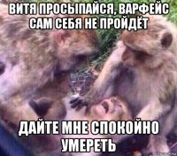 витя просыпайся, варфейс сам себя не пройдёт дайте мне спокойно умереть