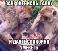 закройте испыталку и дайте спокойно умереть