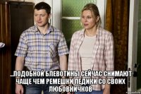  ...подобной блевотины сейчас снимают чаще чем ремешки педики со своих любовничков