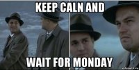 keep caln and wait for monday