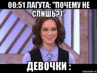 00:51 лагута: "почему не спишь?)" девочки :