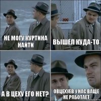 не могу куртина найти вышел куда-то а в цеху его нет? овцехуев у нас ваще не работает