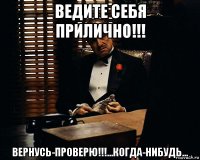 ведите себя прилично!!! вернусь-проверю!!!...когда-нибудь...