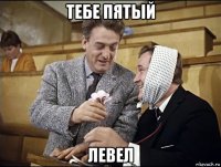 тебе пятый левел