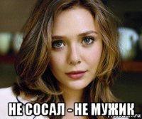  не сосал - не мужик