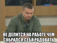  не делится на работе чем собрался себя радовать