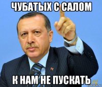 чубатых с салом к нам не пускать