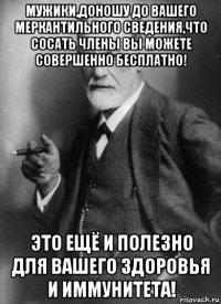 мужики,доношу до вашего меркантильного сведения,что сосать члены вы можете совершенно бесплатно! это ещё и полезно для вашего здоровья и иммунитета!