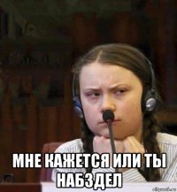  мне кажется или ты набздел