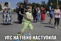 упс на гівно наступила