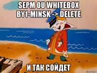 sepm ou whitebox by1-minsk -> delete и так сойдет