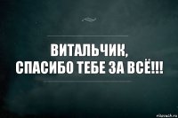 Витальчик,
Спасибо тебе за всё!!!