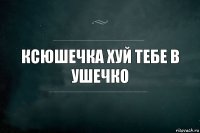 ксюшечка хуй тебе в ушечко