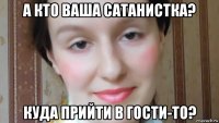 а кто ваша сатанистка? куда прийти в гости-то?