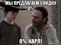 мы предлагаем скидку 0% 0%, карл!