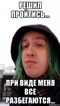 решил пройтись... при виде меня все разбегаются...